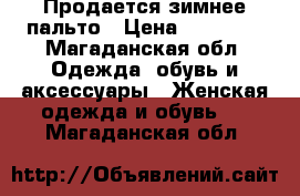 Продается зимнее пальто › Цена ­ 20 000 - Магаданская обл. Одежда, обувь и аксессуары » Женская одежда и обувь   . Магаданская обл.